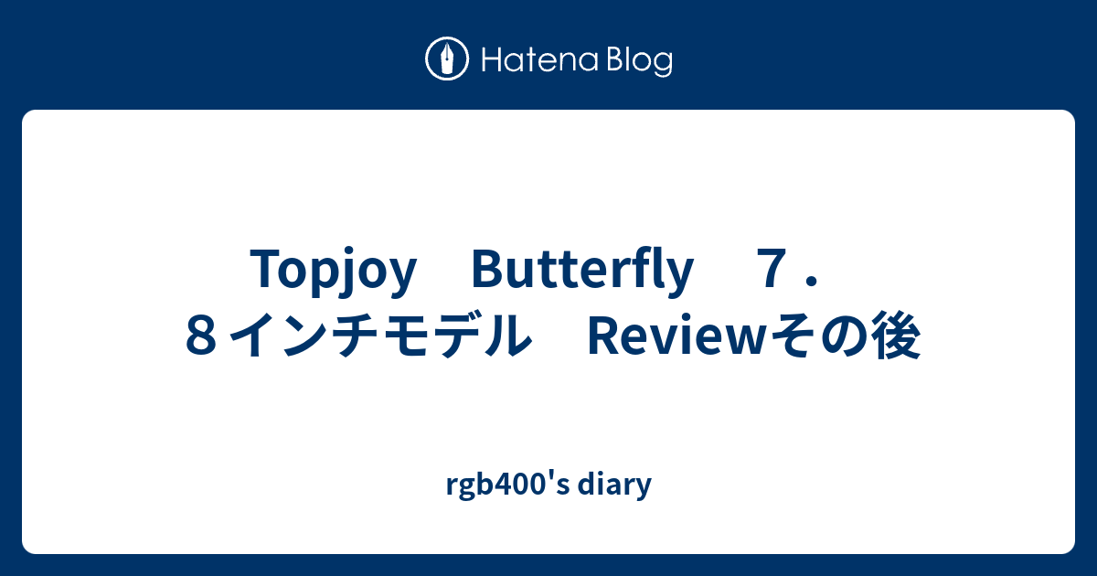 Topjoy Butterfly ７．８インチモデル Reviewその後 - rgb400's diary