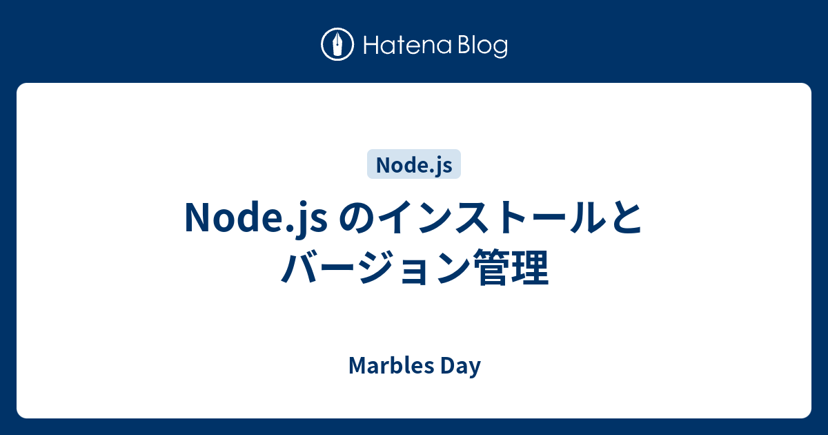 Node Js のインストールとバージョン管理 Marbles Day