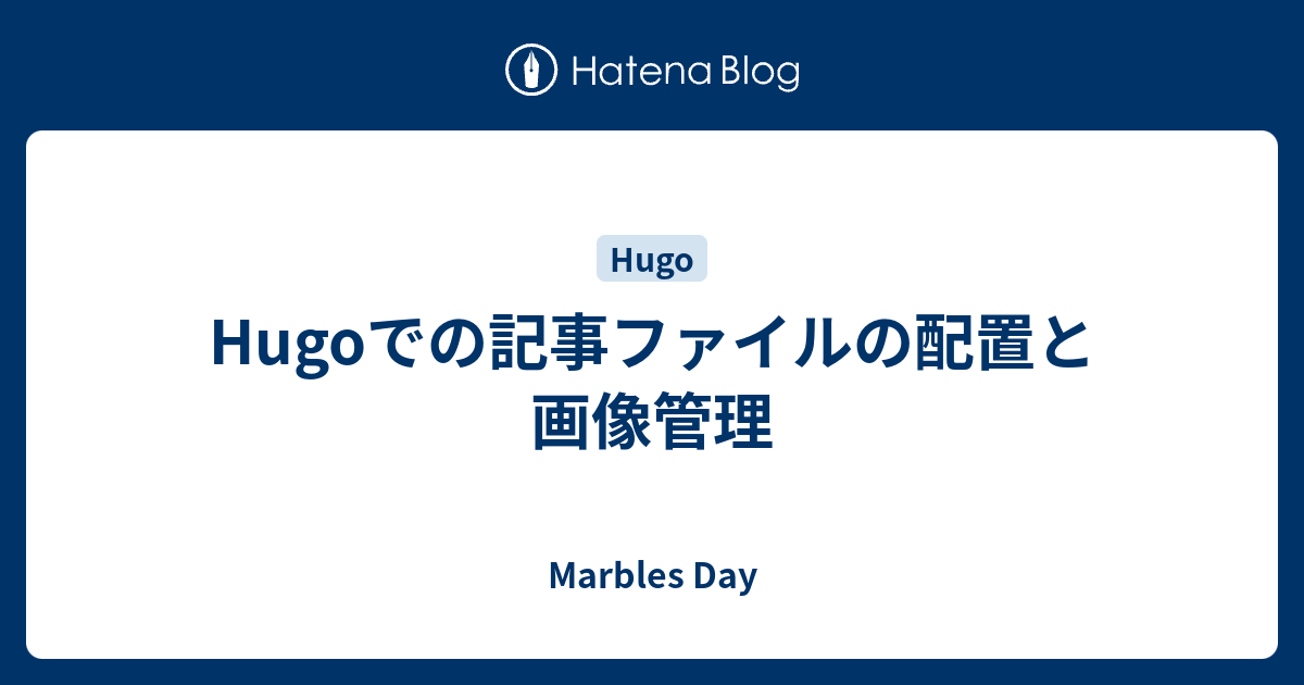Hugoでの記事ファイルの配置と画像管理 - Marbles Day