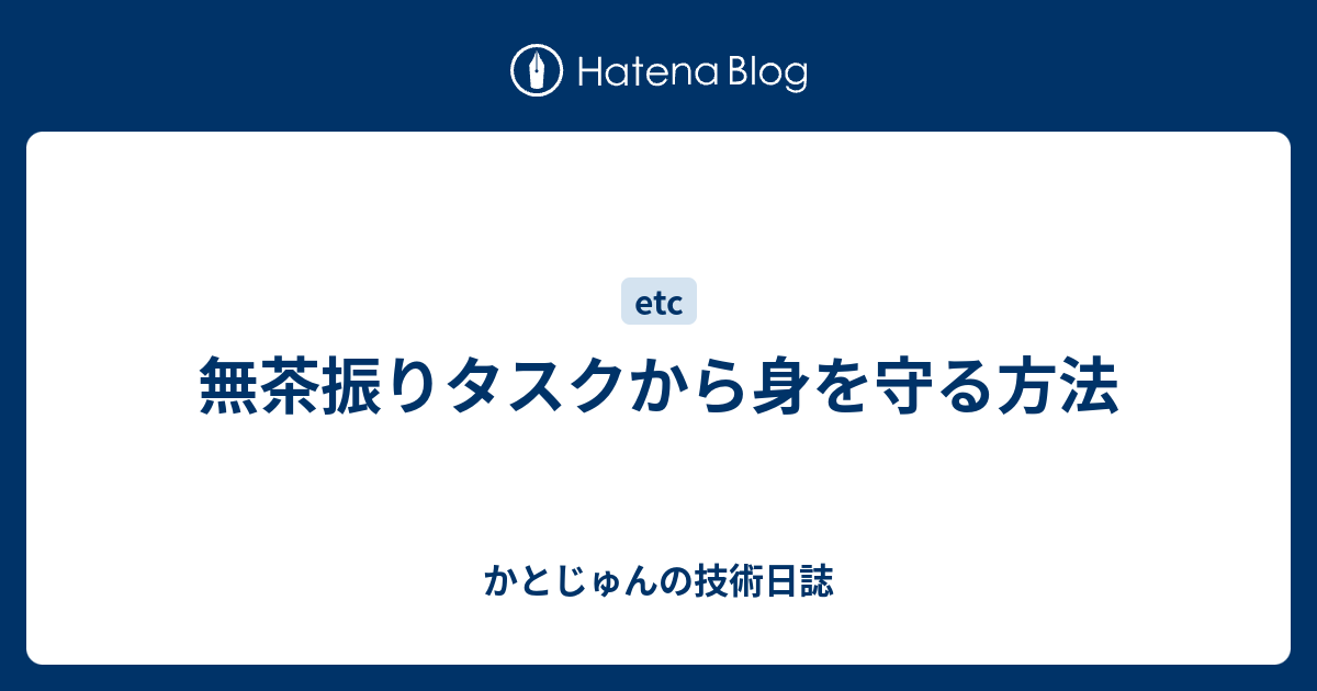 無茶振りタスクから身を守る方法 かとじゅんの技術日誌