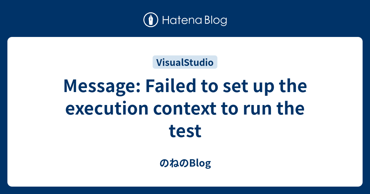 Message Failed To Set Up The Execution Context To Run The Test のねのblog