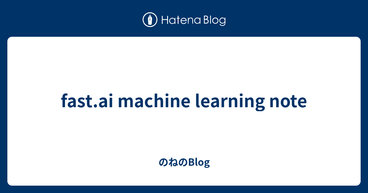 fast.ai machine learning note のねのBlog