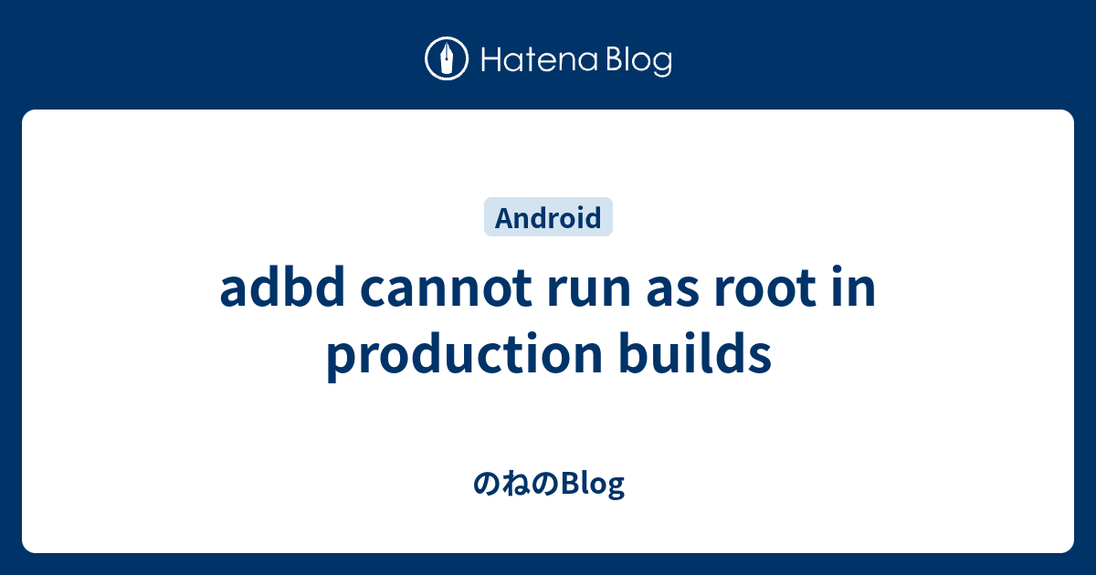 Adbd cannot run as root in production builds blog