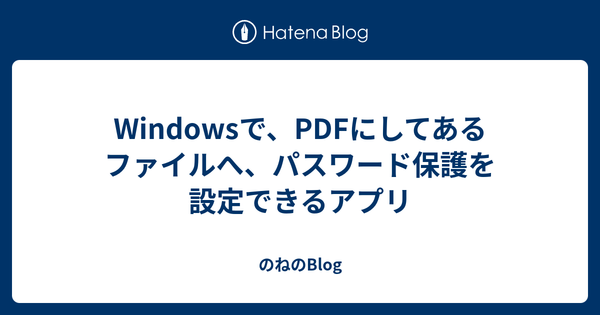 Windowsで Pdfにしてあるファイルへ パスワード保護を設定できるアプリ のねのblog