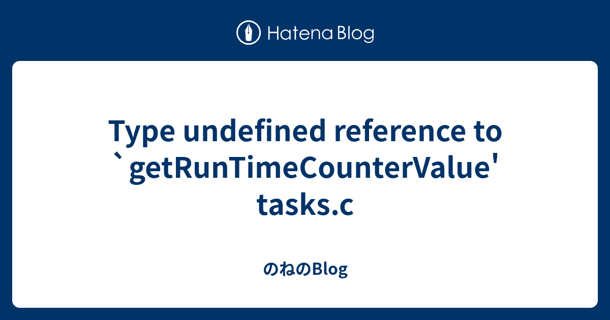 Type undefined reference to `getRunTimeCounterValue' tasks.c - のねのBlog