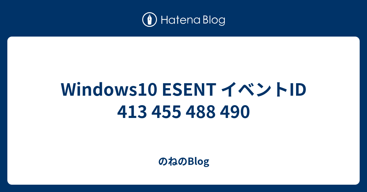 Windows10 ESENT イベントID 413 455 488 490 - のねのBlog