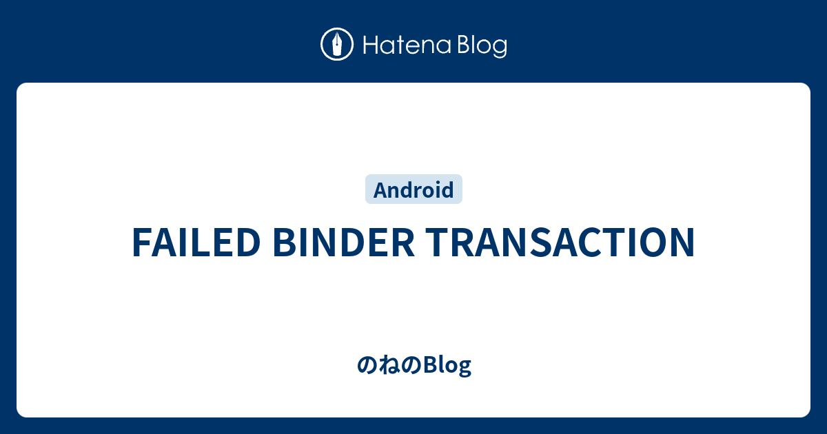 FAILED BINDER TRANSACTION のねのBlog