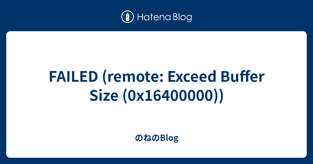 FAILED (remote: Exceed Buffer Size (0x16400000)) - のねのBlog