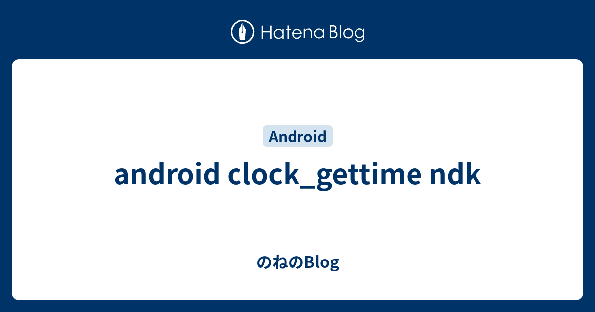 android clock_gettime ndk のねのBlog