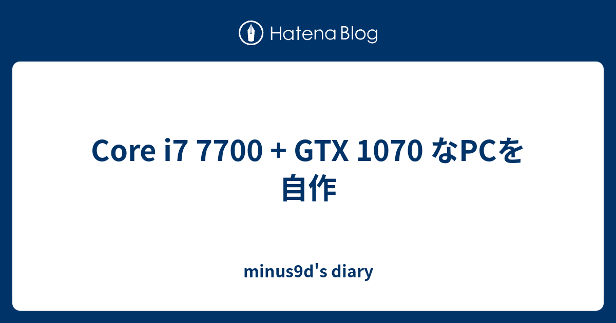Core i7 7700 + GTX 1070 なPCを自作 - minus9d's diary