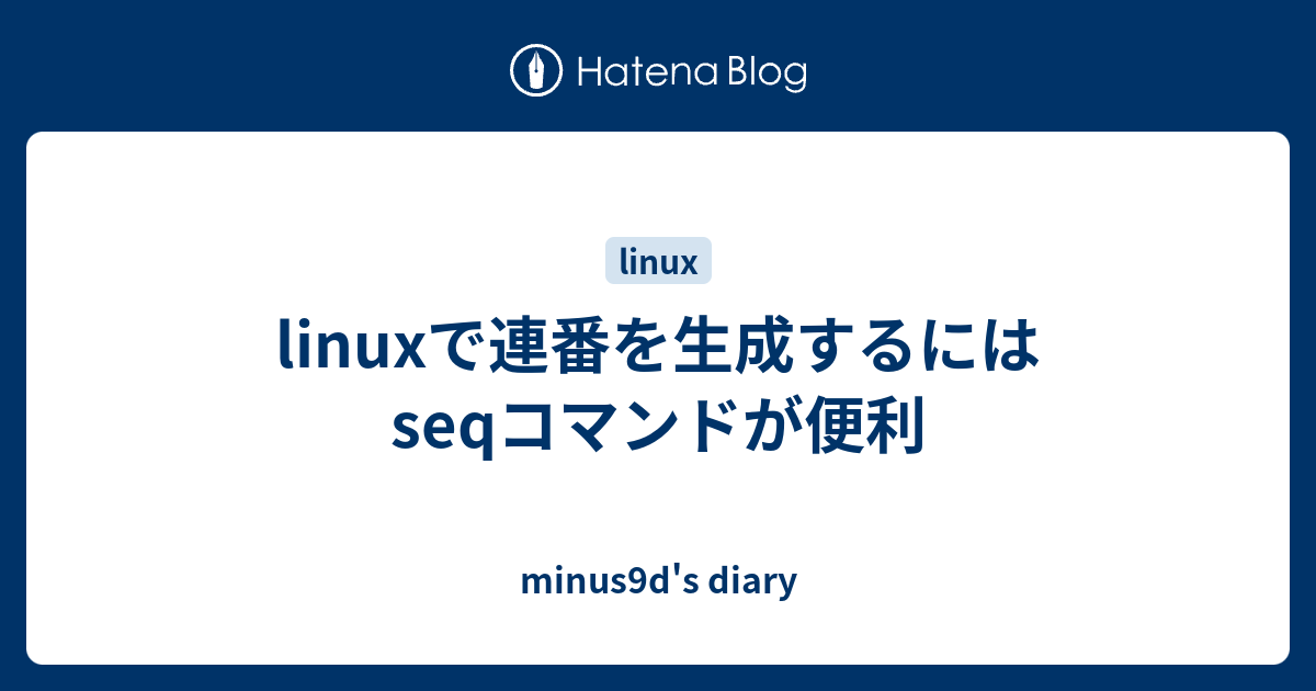 Linuxで連番を生成するにはseqコマンドが便利 Minus9d S Diary