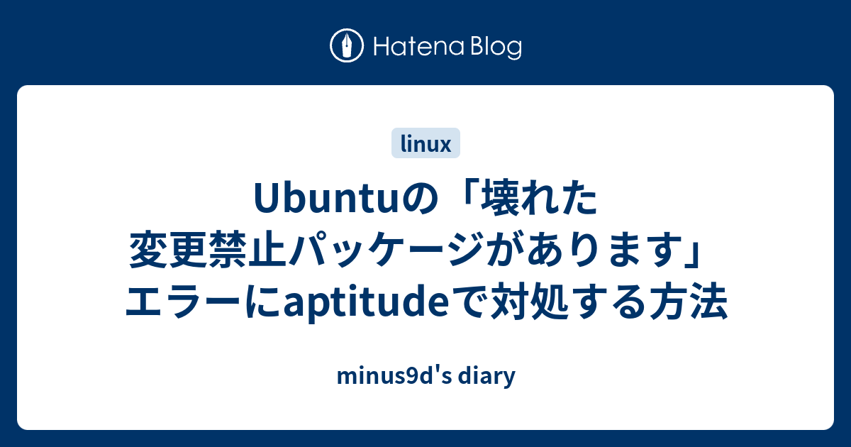 Ubuntuの 壊れた変更禁止パッケージがあります エラーにaptitudeで対処する方法 Minus9d S Diary