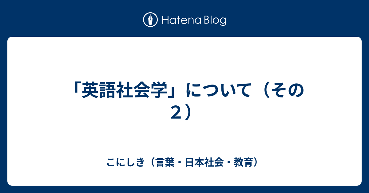 「英語社会学」について（その2） - こにしき（言葉・日本社会・教育）