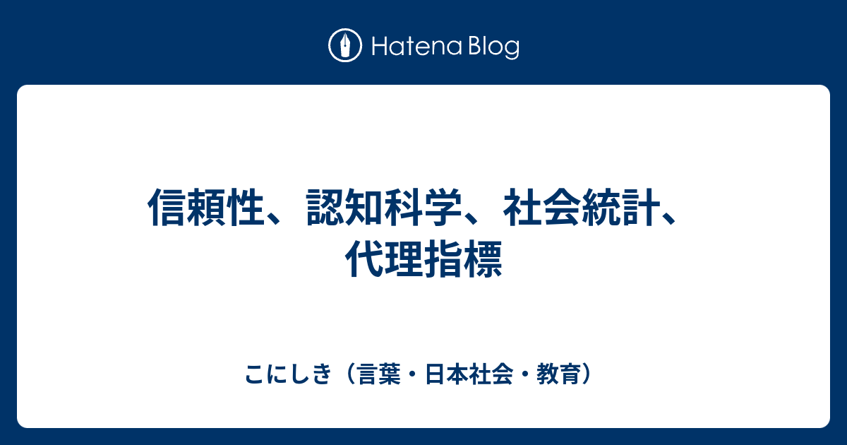 信頼性 認知科学 社会統計 代理指標 こにしき 言葉 日本社会 教育