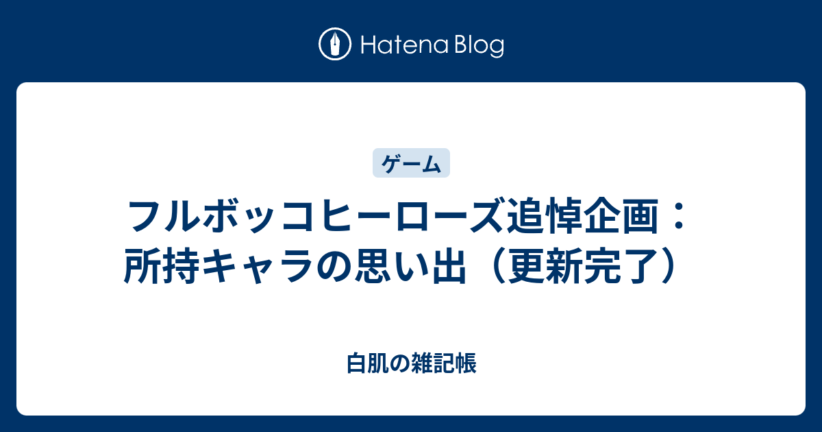 フルボッコヒーローズ追悼企画 所持キャラの思い出 更新完了 白肌の雑記帳