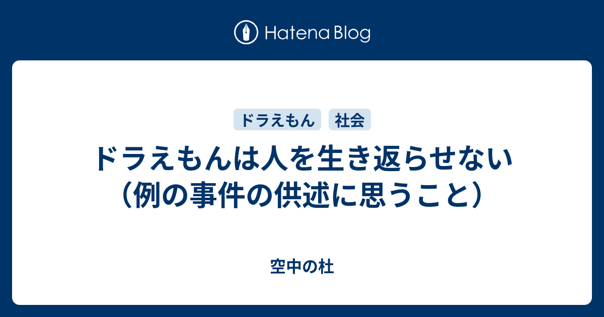 ドラえもんは人を生き返らせない 例の事件の供述に思うこと 空中の杜