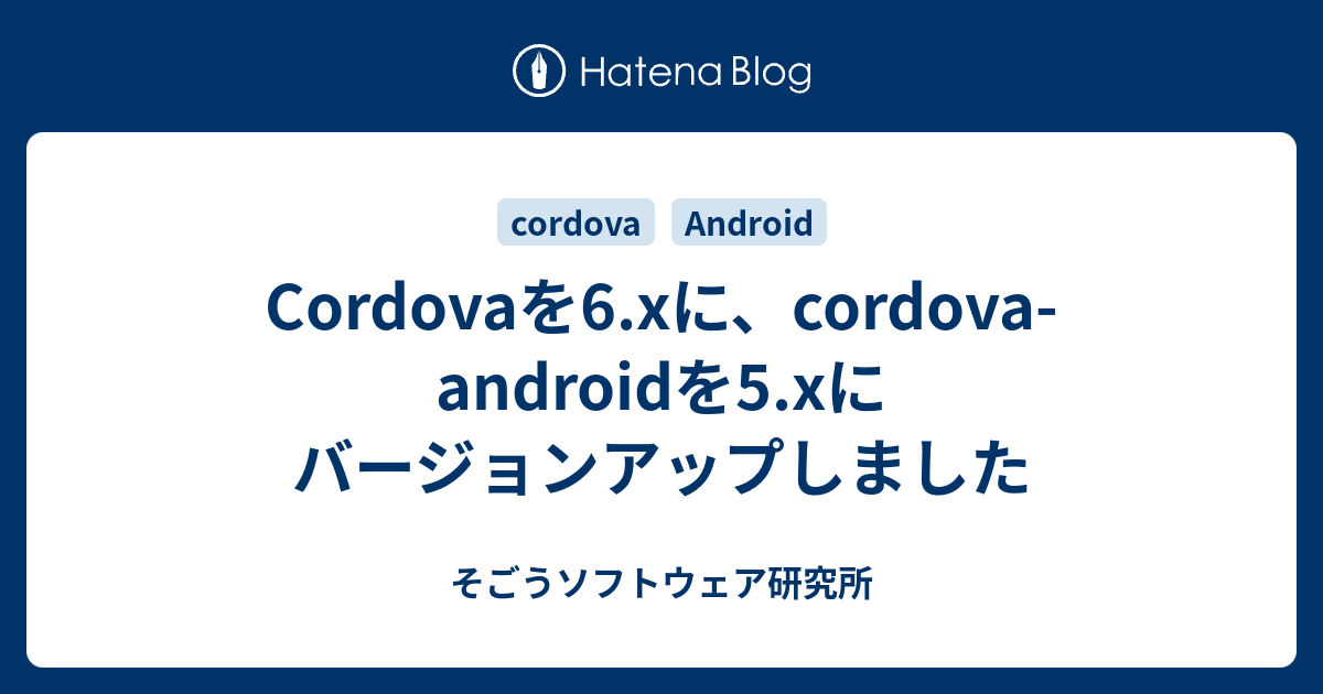 Cordovaを6.xに、cordovaandroidを5.xにバージョンアップしました そごうソフトウェア研究所