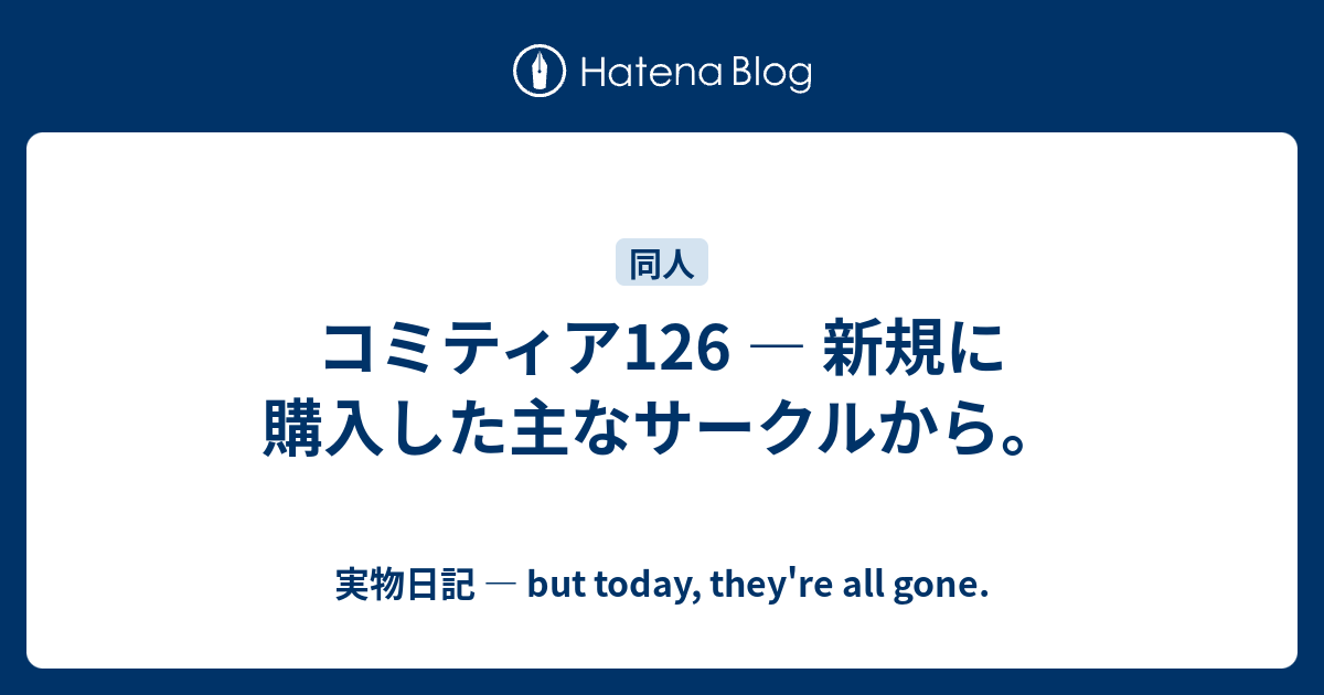 コミティア126 新規に購入した主なサークルから 実物日記 But Today They Re All Gone