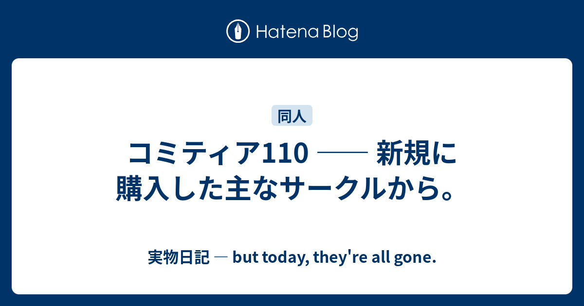 コミティア110 新規に購入した主なサークルから 実物日記 But Today They Re All Gone