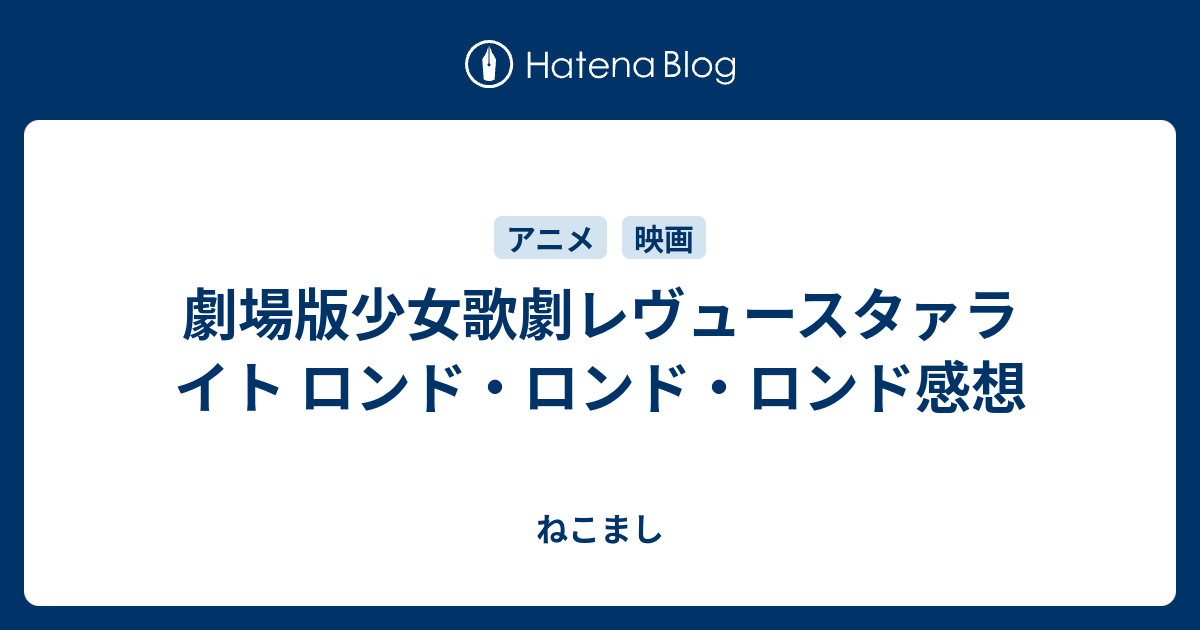 劇場版少女歌劇レヴュースタァライト ロンド ロンド ロンド感想 ねこまし