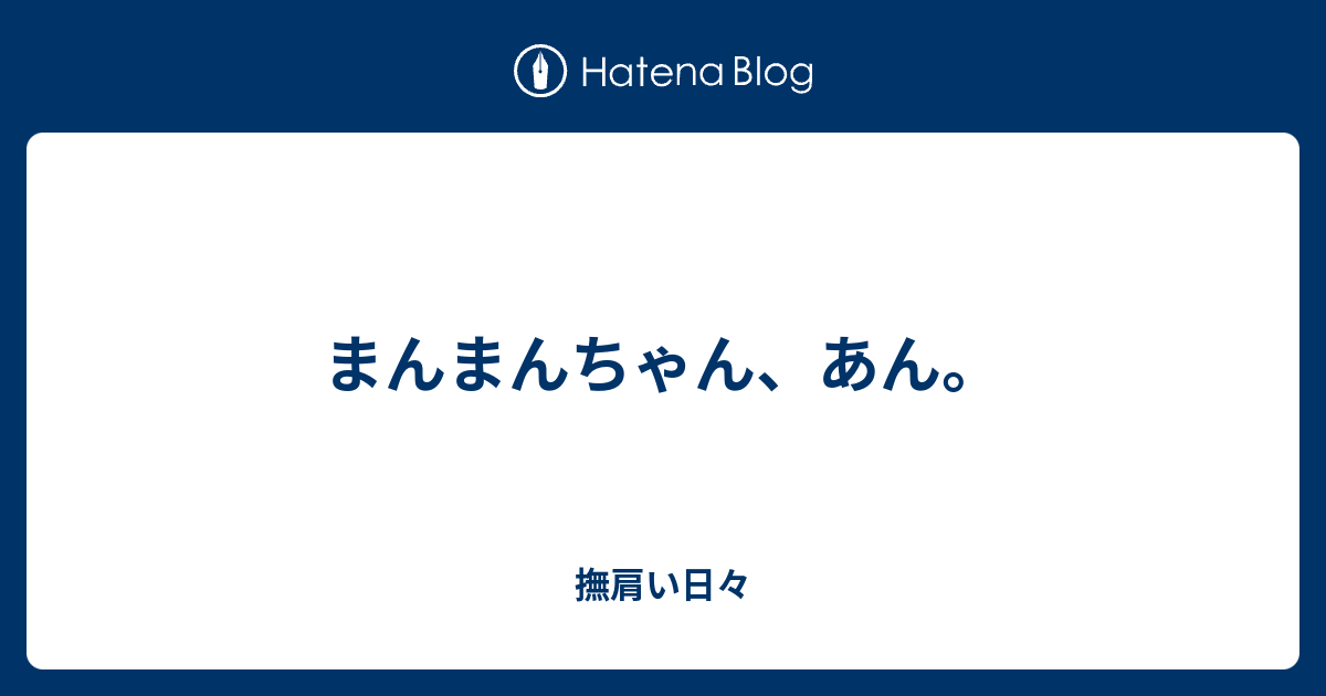 まんまんちゃん あん 撫肩い日々