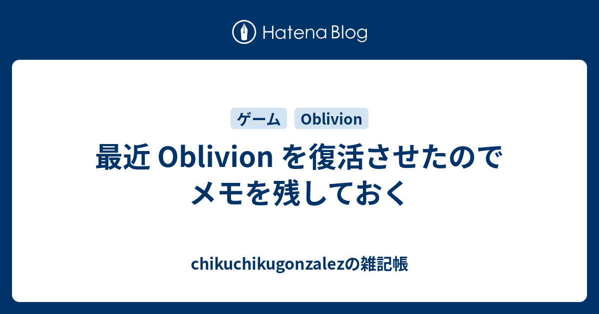 最近 Oblivion を復活させたのでメモを残しておく Chikuchikugonzalezの雑記帳