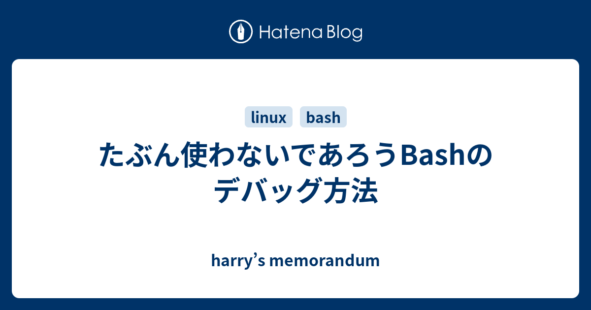 たぶん使わないであろうbashのデバッグ方法 Harry S Memorandum