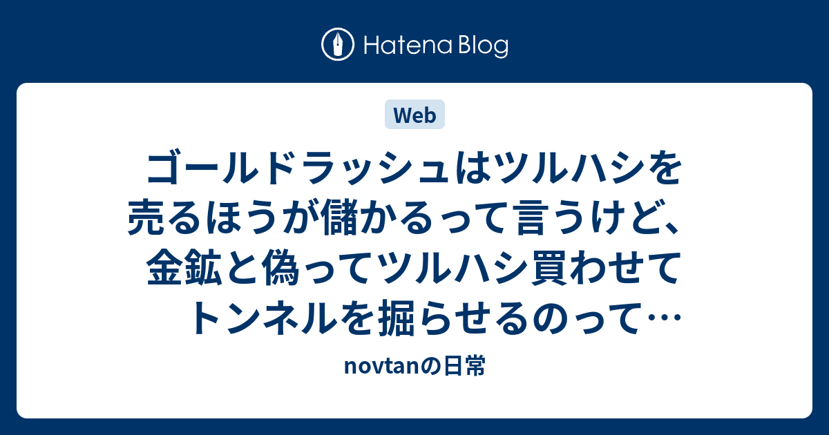 ゴールドラッシュはツルハシを売るほうが儲かるって言うけど 金鉱と偽ってツルハシ買わせてトンネルを掘らせるのって詐欺じゃないの Novtanの日常