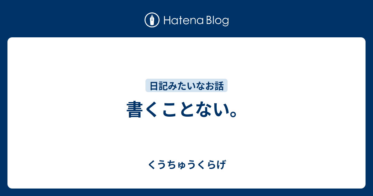 書くことない。 - くうちゅうくらげ