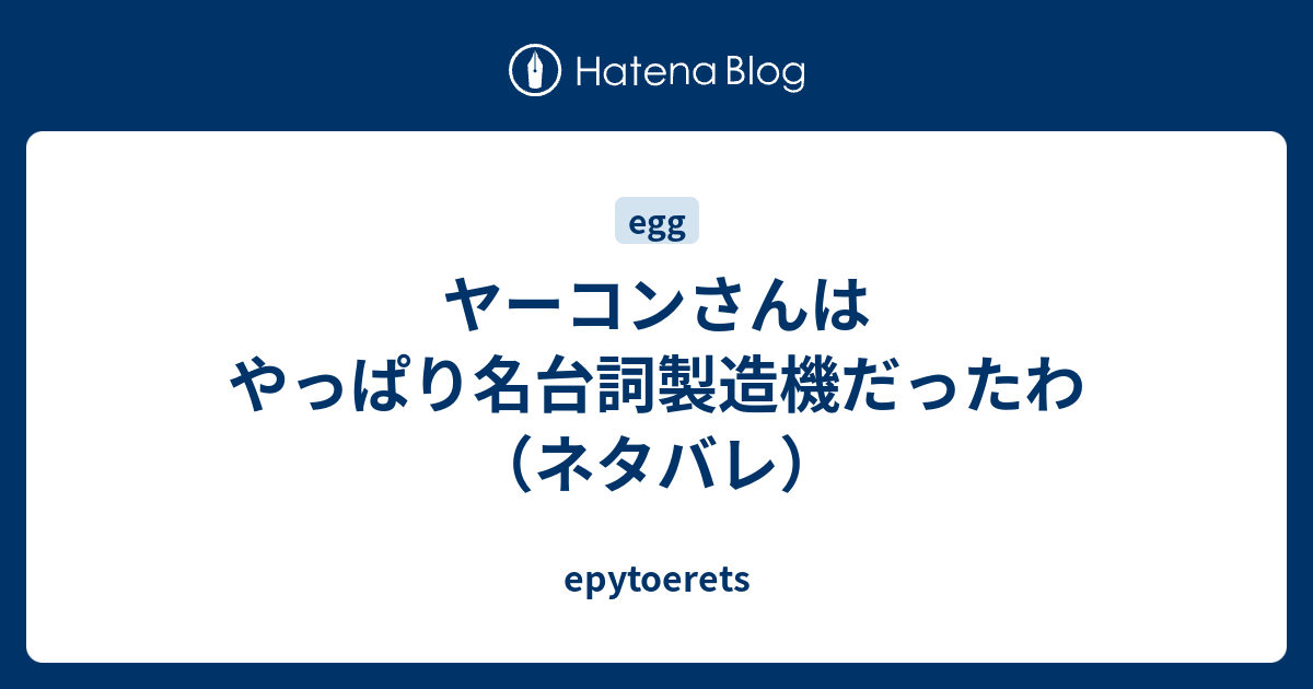 ヤーコンさんはやっぱり名台詞製造機だったわ ネタバレ Epytoerets