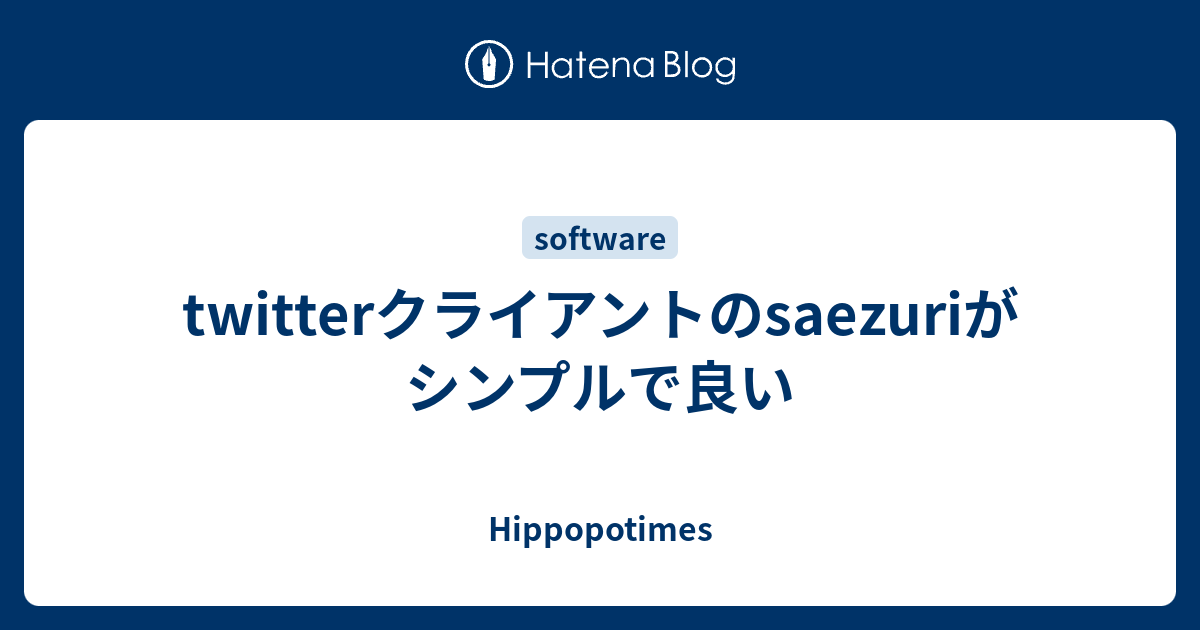 Twitterクライアントのsaezuriがシンプルで良い Hippopotimes