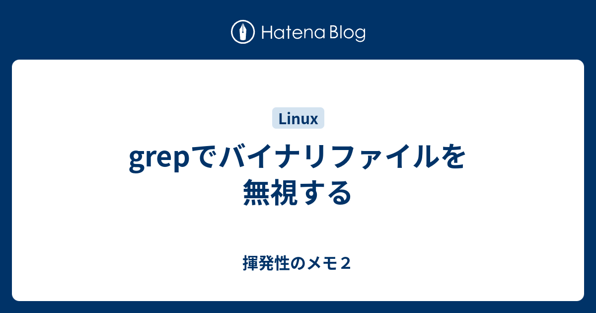 Grepでバイナリファイルを無視する 揮発性のメモ２