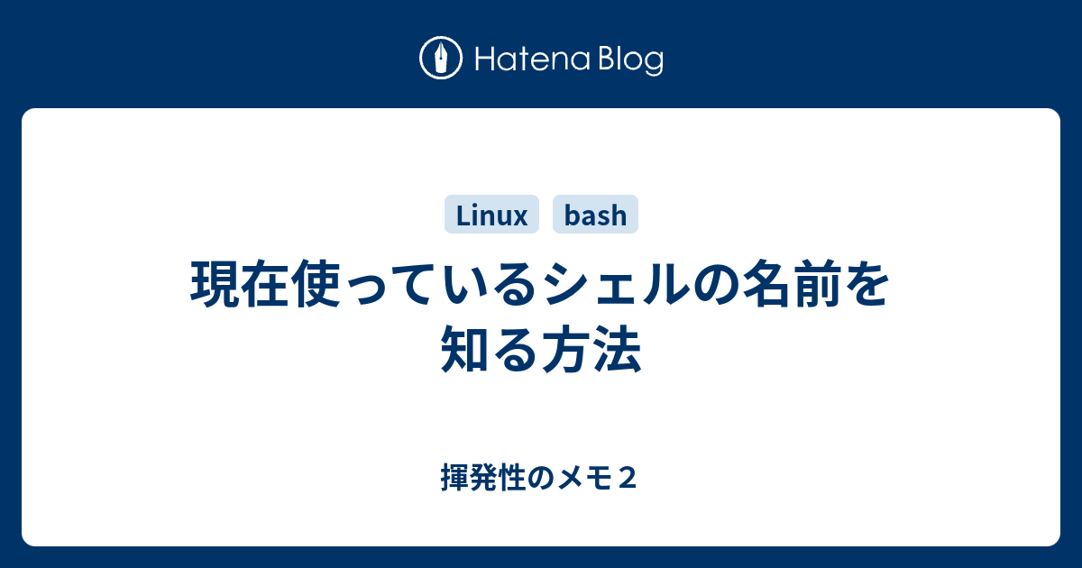 現在使っているシェルの名前を知る方法 揮発性のメモ２