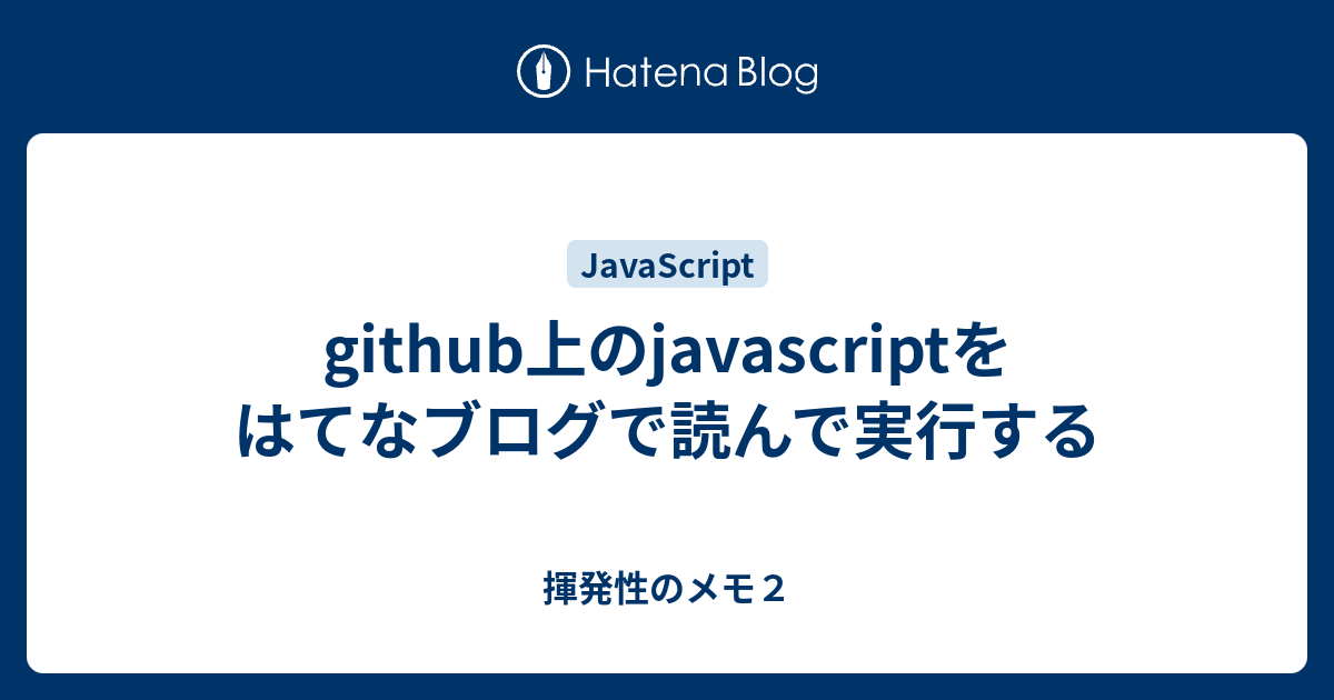 github上のjavascriptをはてなブログで読んで実行する - 揮発性のメモ2