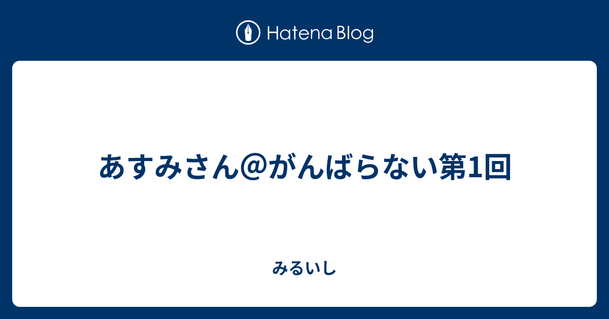 あすみさん がんばらない第1回 みるいし