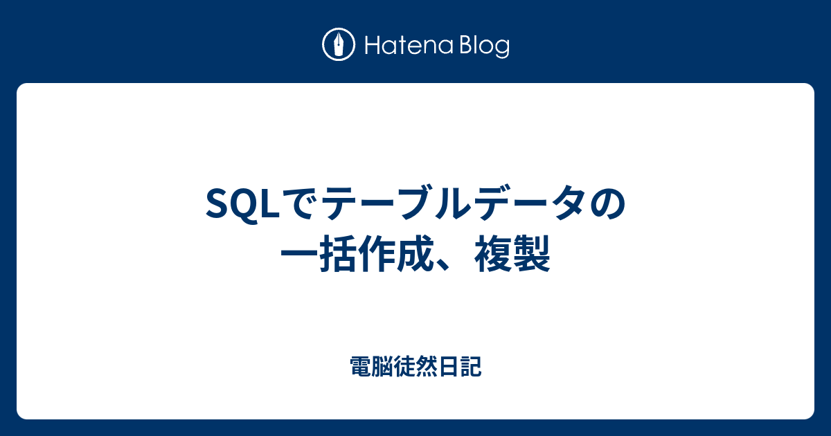 SQLでテーブルデータの一括作成、複製 電脳徒然日記