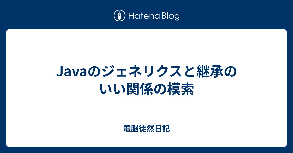 Javaのジェネリクスと継承のいい関係の模索 電脳徒然日記