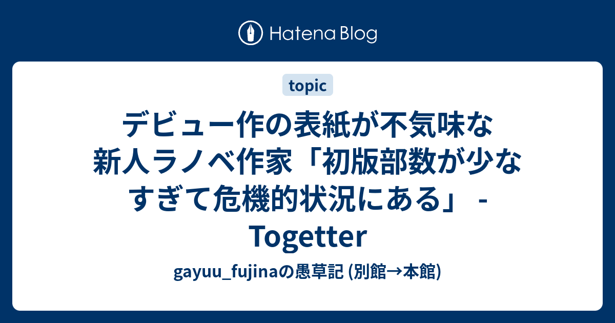 デビュー作の表紙が不気味な新人ラノベ作家 初版部数が少なすぎて危機的状況にある Togetter Gayuu Fujinaの愚草記 別館 本館