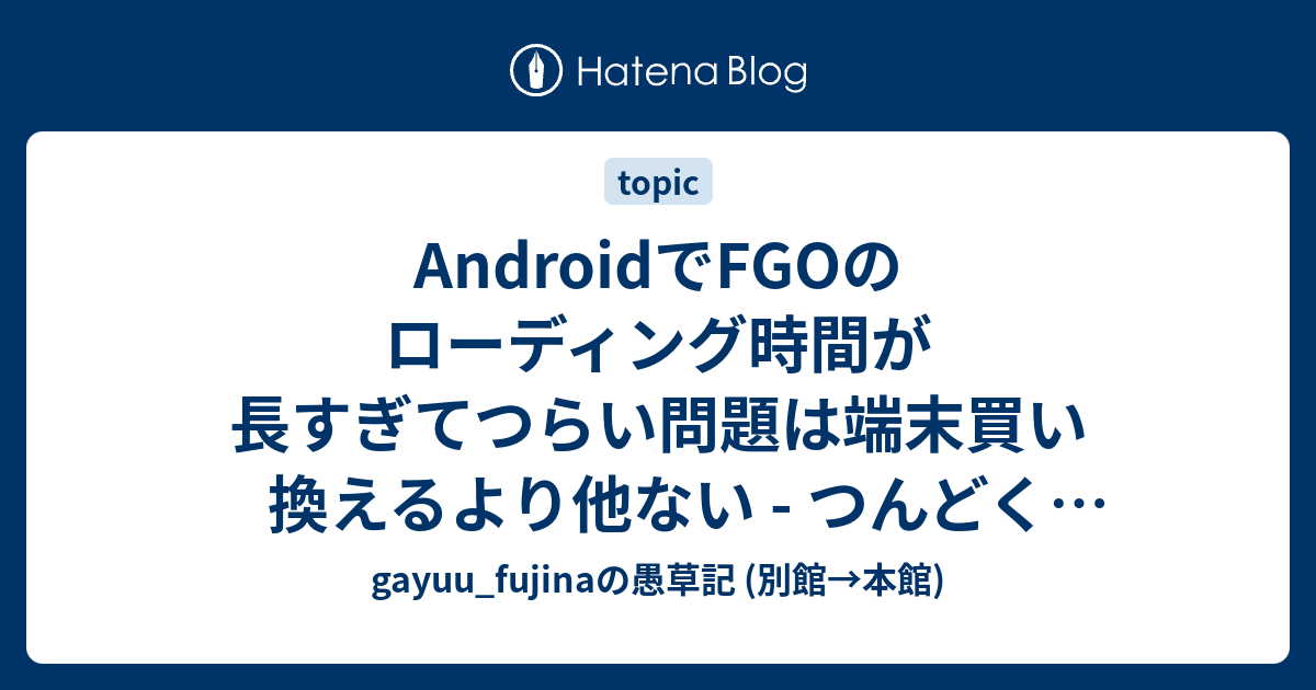 Androidでfgoのローディング時間が長すぎてつらい問題は端末買い換えるより他ない つんどくダイアリー Gayuu Fujinaの愚草記 別館 本館