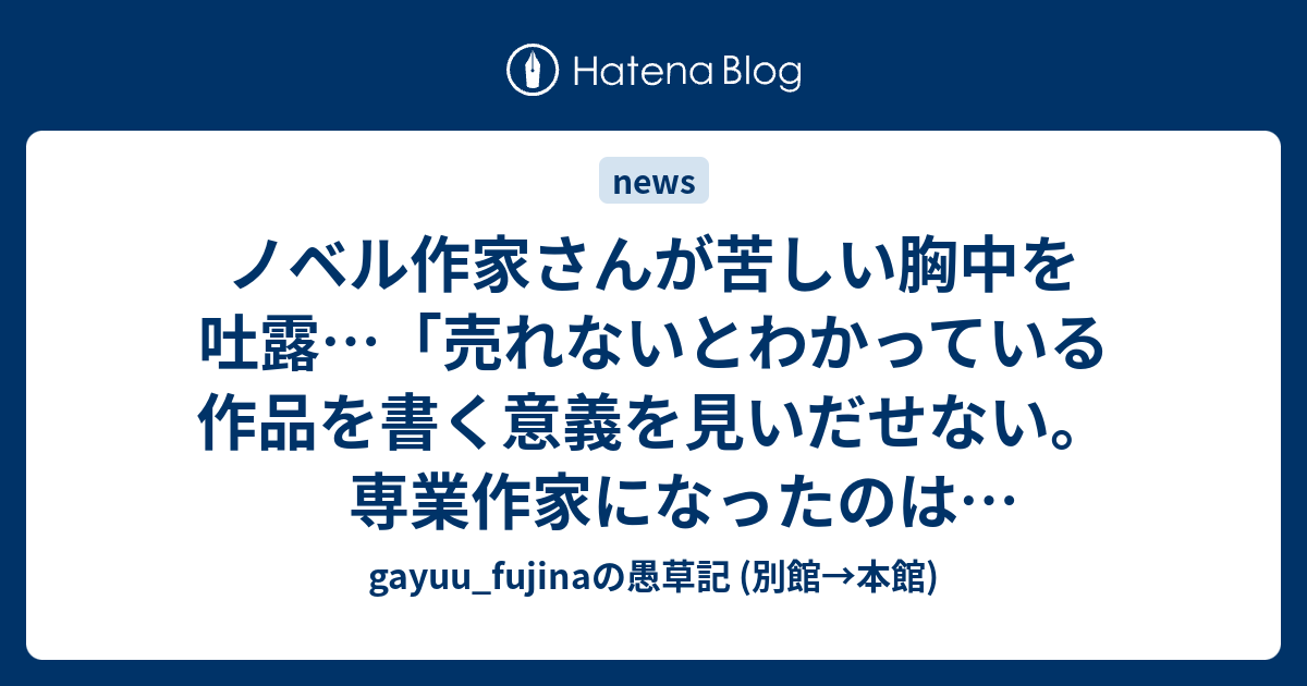 ノベル作家さんが苦しい胸中を吐露 売れないとわかっている作品を書く意義を見いだせない 専業作家になったのは失敗だった にじぽい Gayuu Fujinaの愚草記 別館 本館