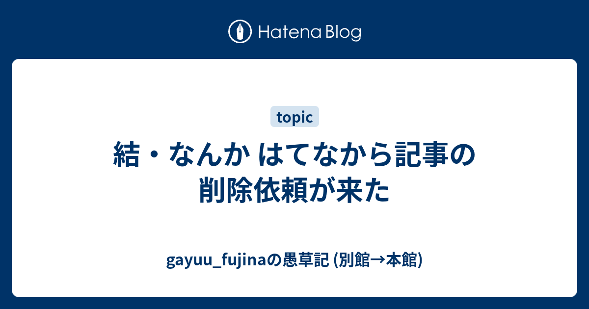 結 なんか はてなから記事の削除依頼が来た Gayuu Fujinaの愚草記 別館 本館