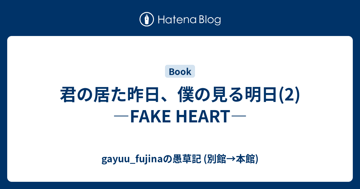 君の居た昨日 僕の見る明日 2 Fake Heart Gayuu Fujinaの愚草記 別館 本館