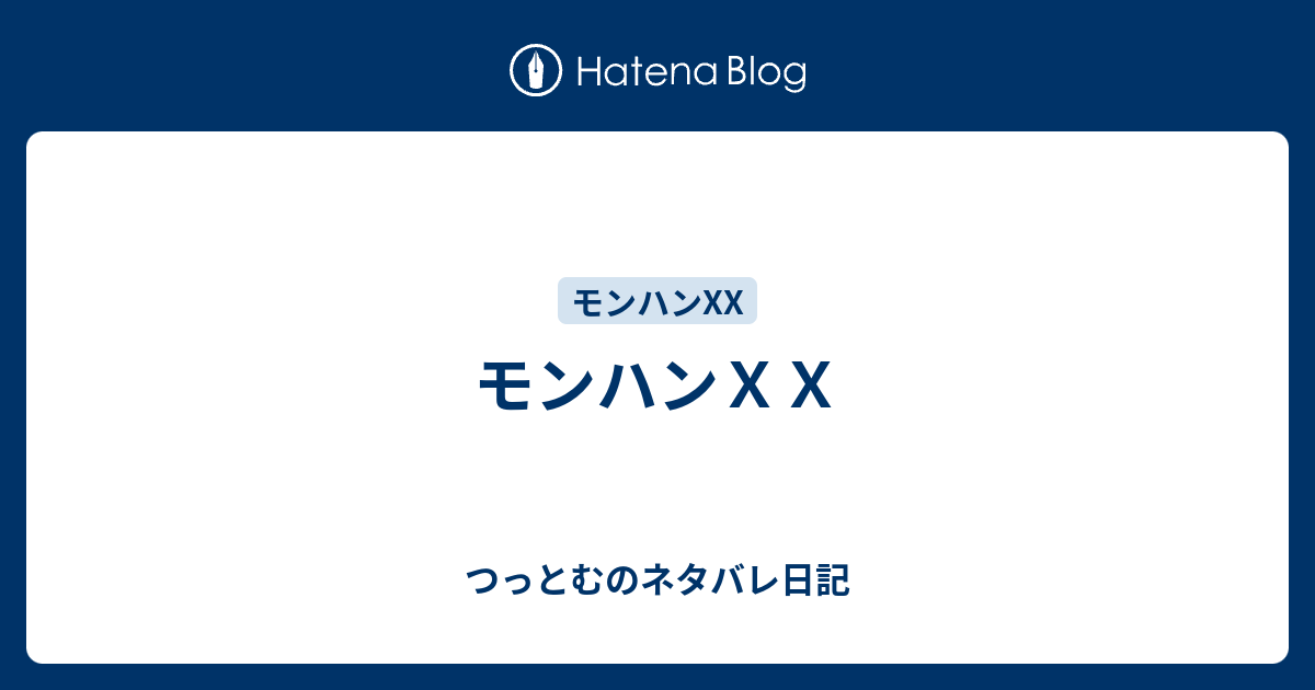 モンハンｘｘ つっとむのネタバレ日記