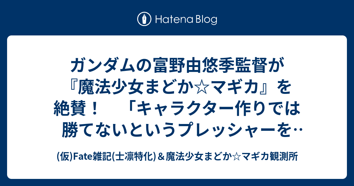 ガンダムの富野由悠季監督が 魔法少女まどか マギカ を絶賛 キャラクター作りでは勝てないというプレッシャーを感じる 仮 Fate雑記 士凛特化 魔法少女まどか マギカ観測所