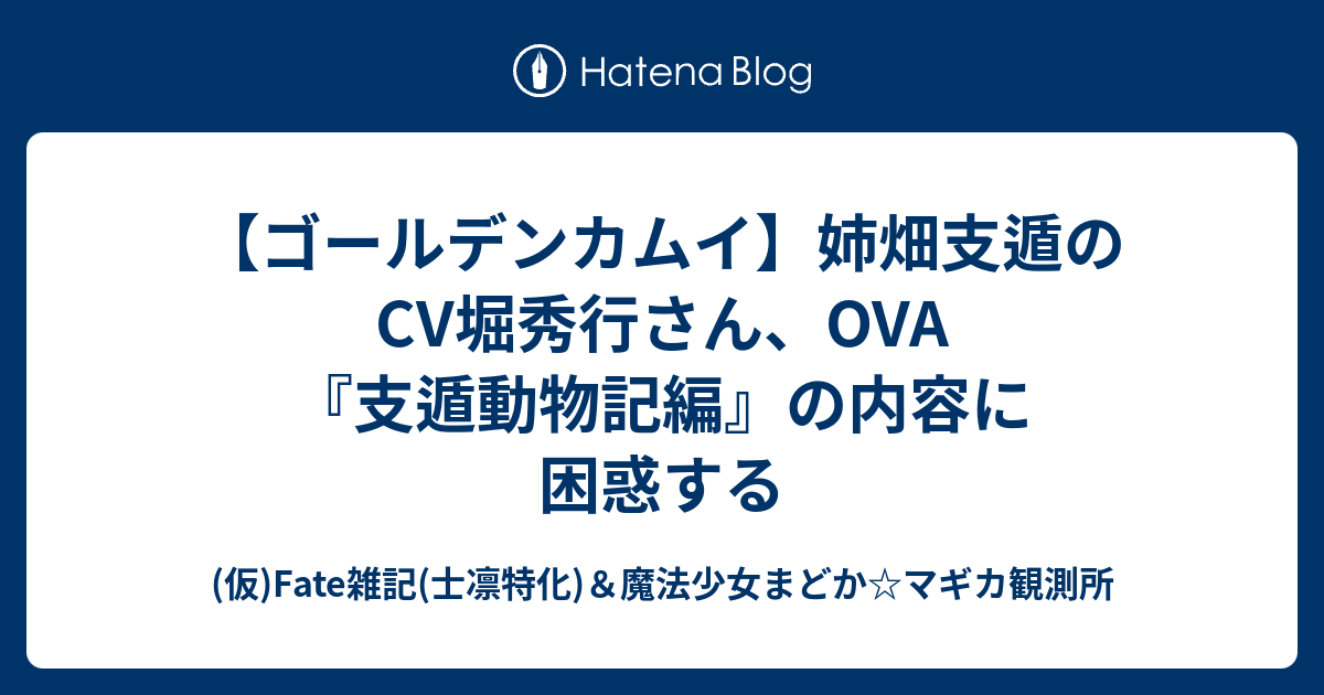 ゴールデンカムイ 姉畑支遁のcv堀秀行さん Ova 支遁動物記編 の内容に困惑する 仮 Fate雑記 士凛特化 魔法少女まどか マギカ観測所