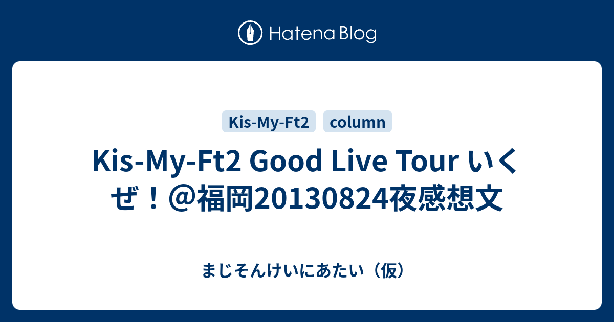 Kis-My-Ft2 Good Live Tour いくぜ！＠福岡20130824夜感想文 - まじ