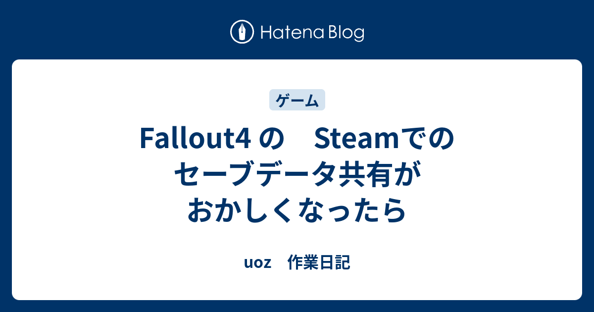 Fallout4 の Steamでのセーブデータ共有がおかしくなったら Uoz 作業日記