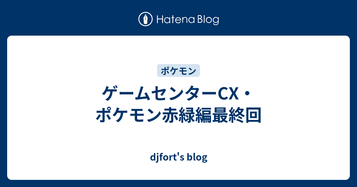 ゲームセンターcx ポケモン赤緑編最終回 Djfort S Blog