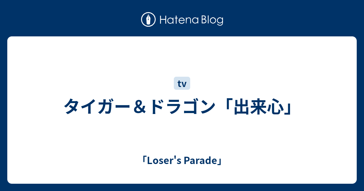 タイガー ドラゴン 出来心 Loser S Parade