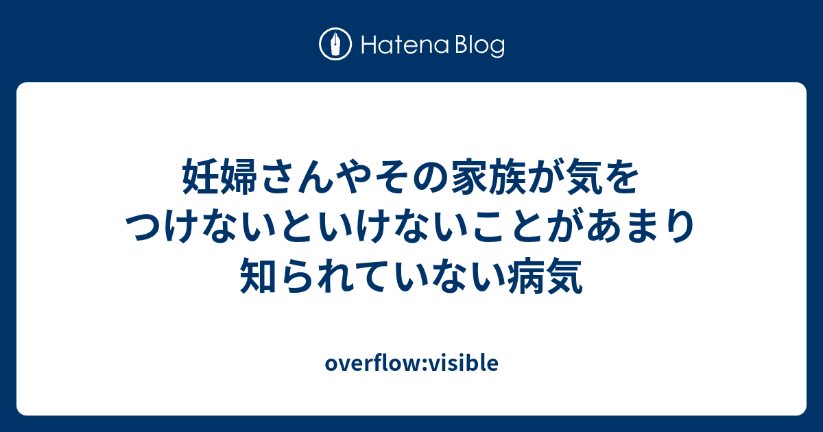 妊婦さんやその家族が気をつけないといけないことがあまり知られていない病気 Overflow Visible
